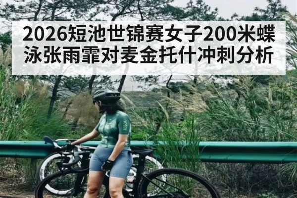 2026短池世锦赛女子200米蝶泳张雨霏对麦金托什冲刺分析